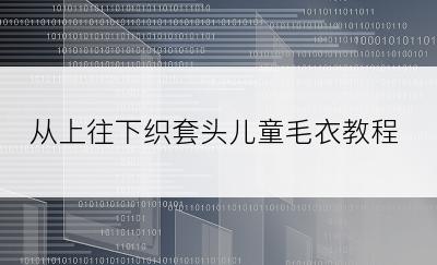 从上往下织套头儿童毛衣教程