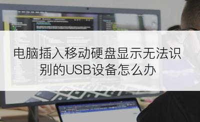 电脑插入移动硬盘显示无法识别的USB设备怎么办