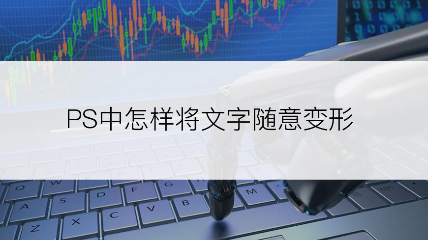 PS中怎样将文字随意变形