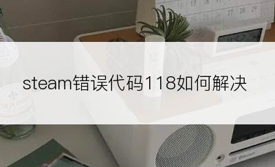 steam错误代码118如何解决