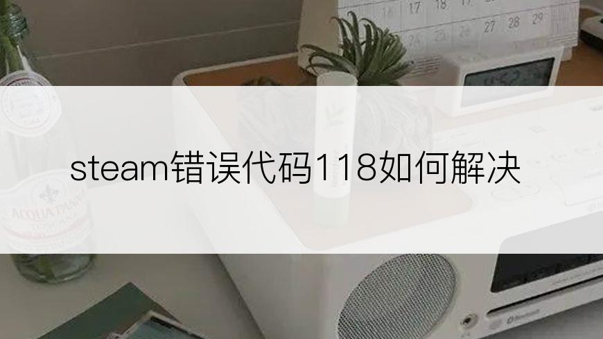 steam错误代码118如何解决