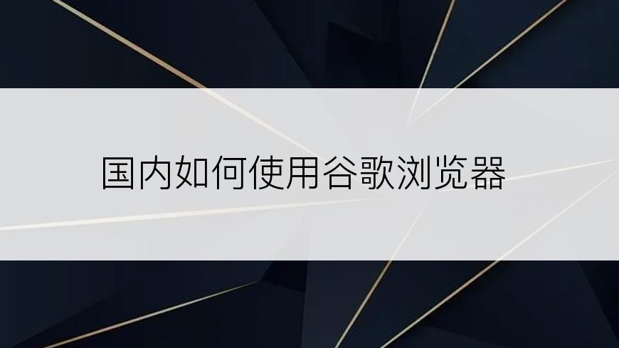 国内如何使用谷歌浏览器