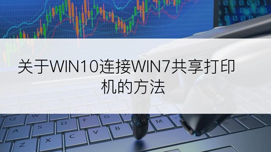 关于WIN10连接WIN7共享打印机的方法