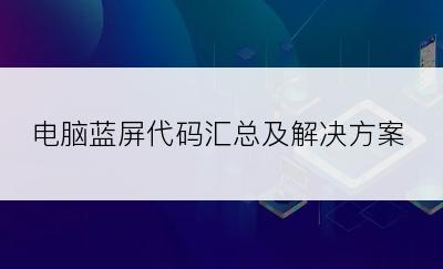 电脑蓝屏代码汇总及解决方案