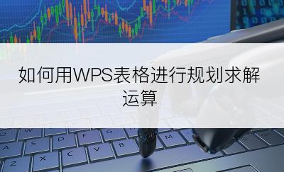 如何用WPS表格进行规划求解运算