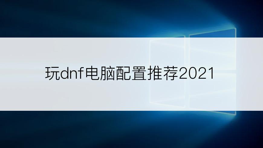 玩dnf电脑配置推荐2021