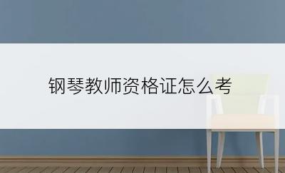 钢琴教师资格证怎么考