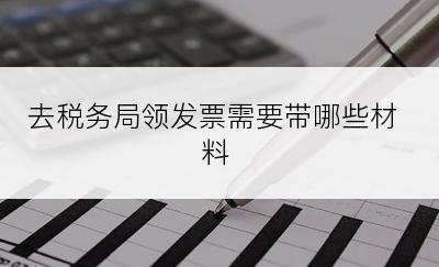 去税务局领发票需要带哪些材料