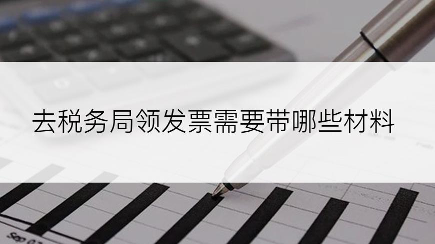 去税务局领发票需要带哪些材料