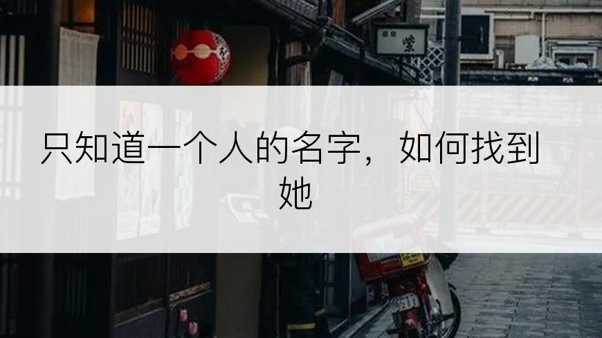 只知道一个人的名字，如何找到她