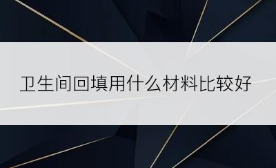 卫生间回填用什么材料比较好