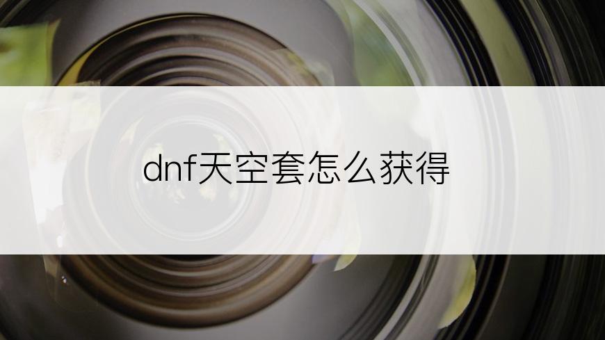 dnf天空套怎么获得