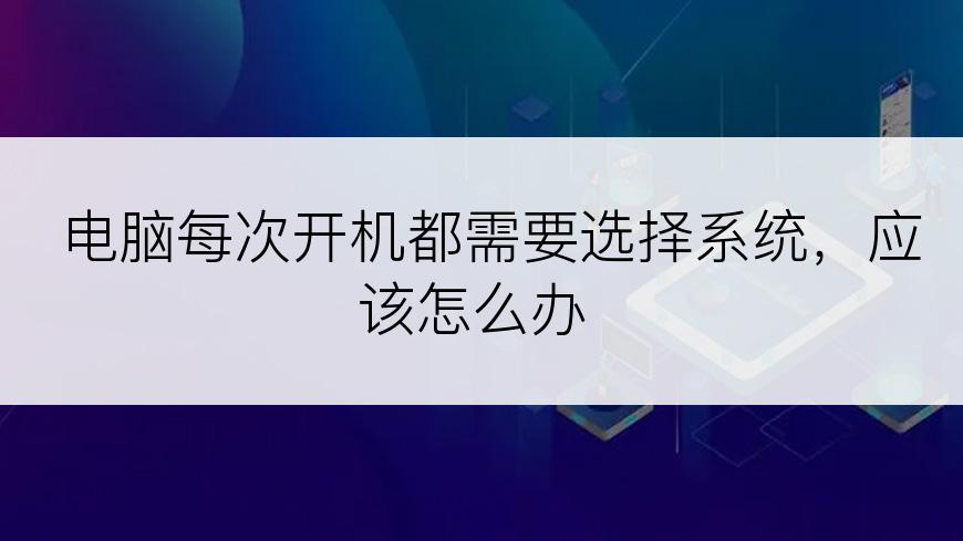 电脑每次开机都需要选择系统，应该怎么办