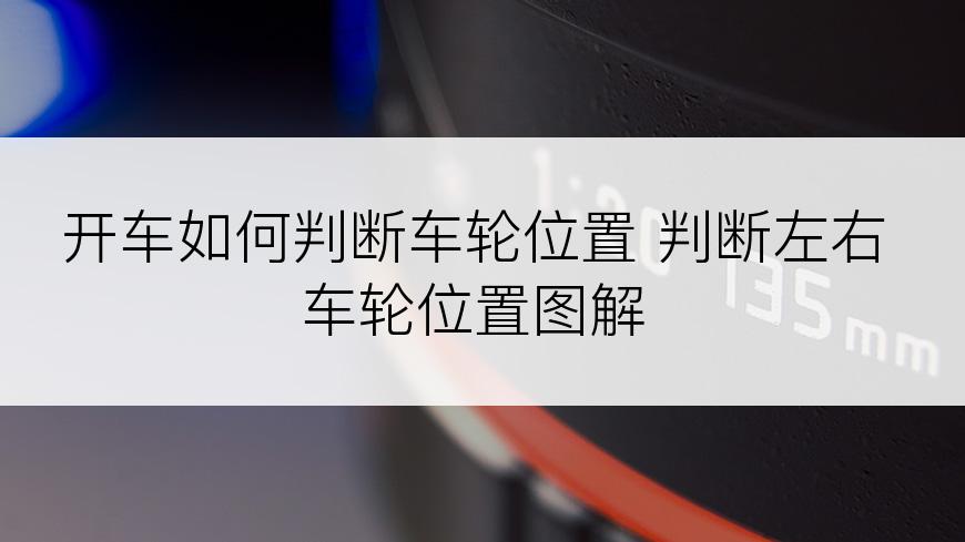 开车如何判断车轮位置 判断左右车轮位置图解