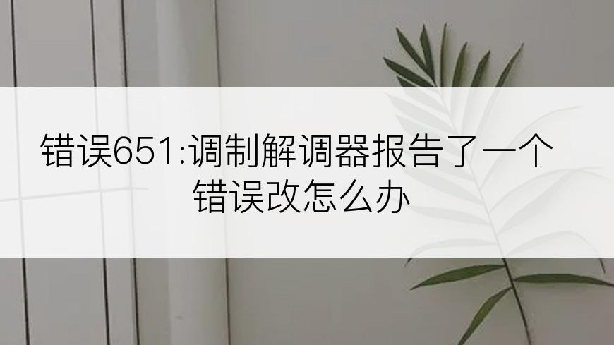 错误651:调制解调器报告了一个错误改怎么办