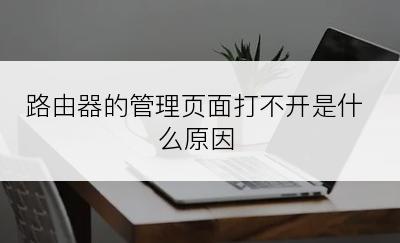 路由器的管理页面打不开是什么原因