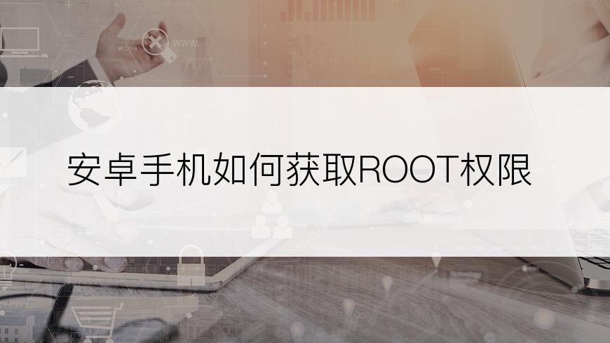 安卓手机如何获取ROOT权限