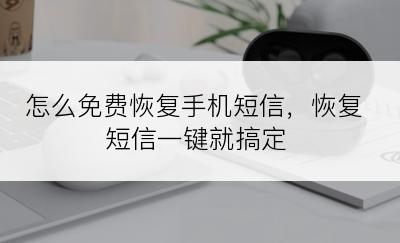 怎么免费恢复手机短信，恢复短信一键就搞定