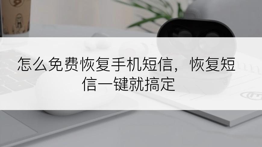 怎么免费恢复手机短信，恢复短信一键就搞定