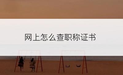 网上怎么查职称证书