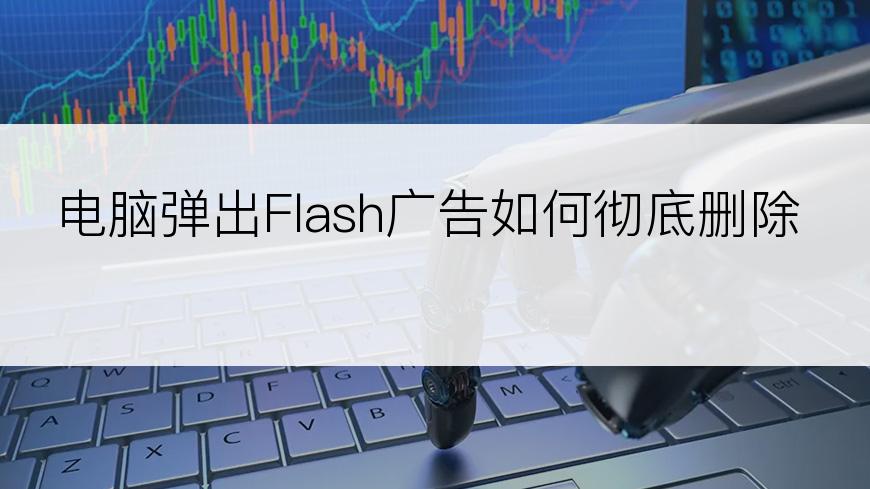 电脑弹出Flash广告如何彻底删除