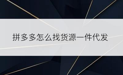 拼多多怎么找货源一件代发