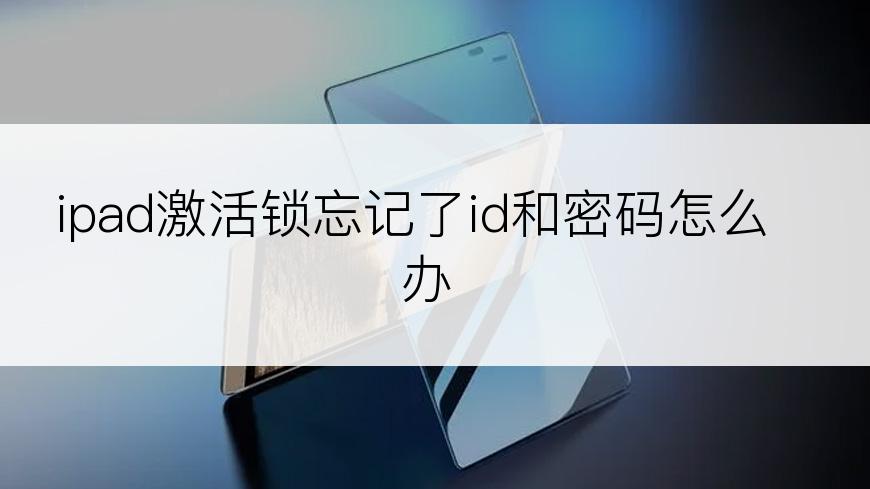 ipad激活锁忘记了id和密码怎么办