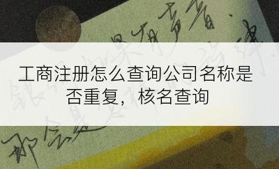 工商注册怎么查询公司名称是否重复，核名查询