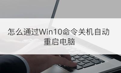 怎么通过Win10命令关机自动重启电脑