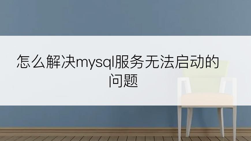 怎么解决mysql服务无法启动的问题