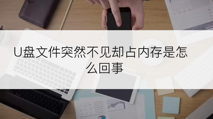 U盘文件突然不见却占内存是怎么回事