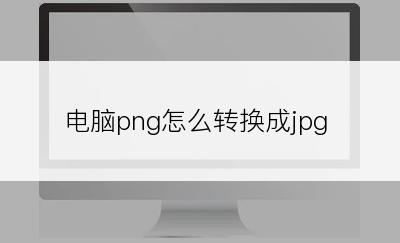 电脑png怎么转换成jpg