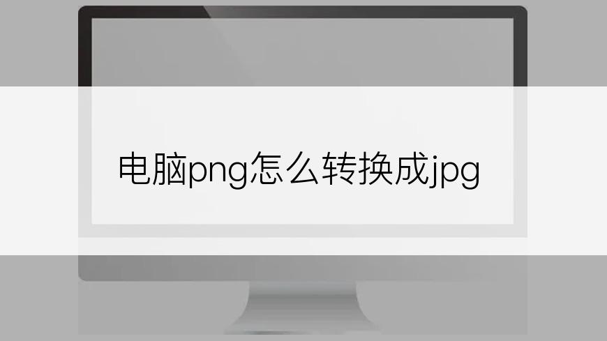 电脑png怎么转换成jpg