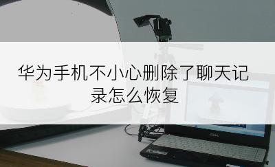 华为手机不小心删除了聊天记录怎么恢复