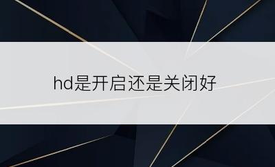 hd是开启还是关闭好