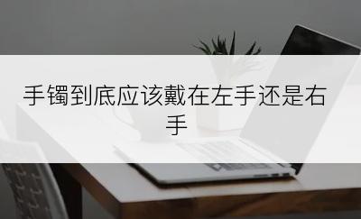 手镯到底应该戴在左手还是右手