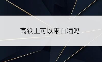 高铁上可以带白酒吗