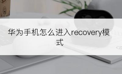 华为手机怎么进入recovery模式