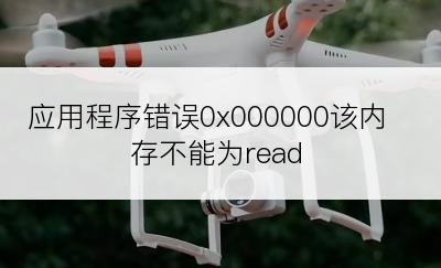 应用程序错误0x000000该内存不能为read