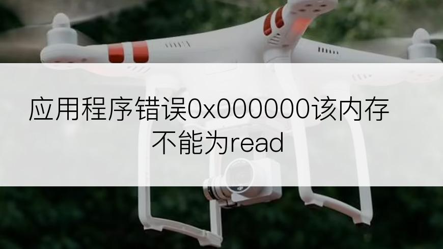 应用程序错误0x000000该内存不能为read