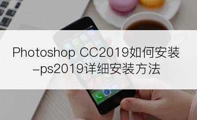 Photoshop CC2019如何安装-ps2019详细安装方法