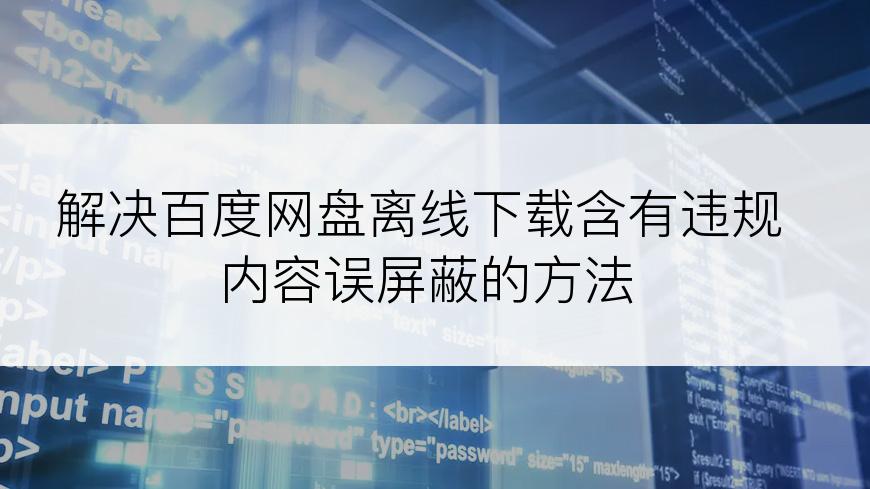 解决百度网盘离线下载含有违规内容误屏蔽的方法