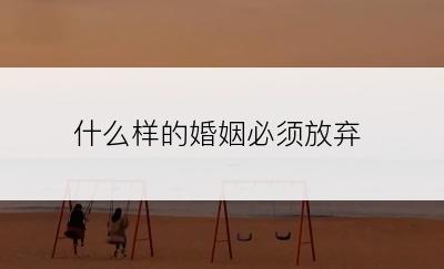 什么样的婚姻必须放弃