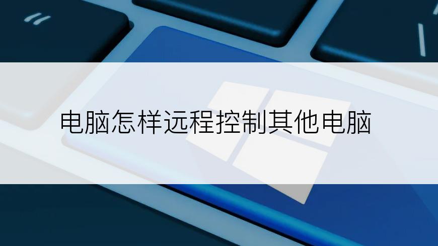 电脑怎样远程控制其他电脑