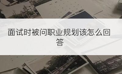 面试时被问职业规划该怎么回答