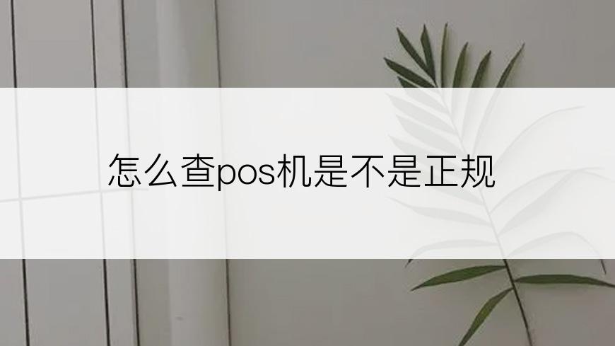 怎么查pos机是不是正规