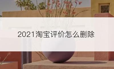 2021淘宝评价怎么删除