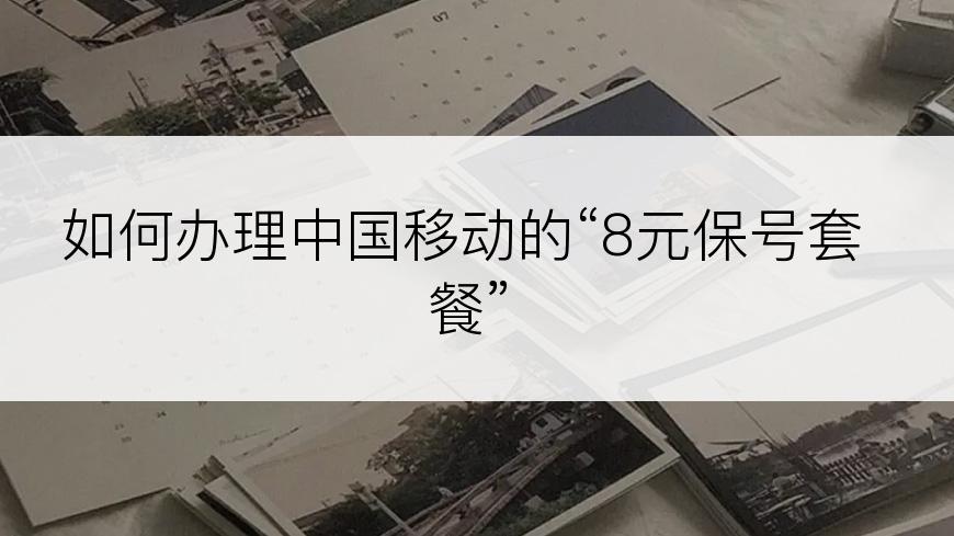 如何办理中国移动的“8元保号套餐”