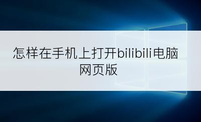 怎样在手机上打开bilibili电脑网页版