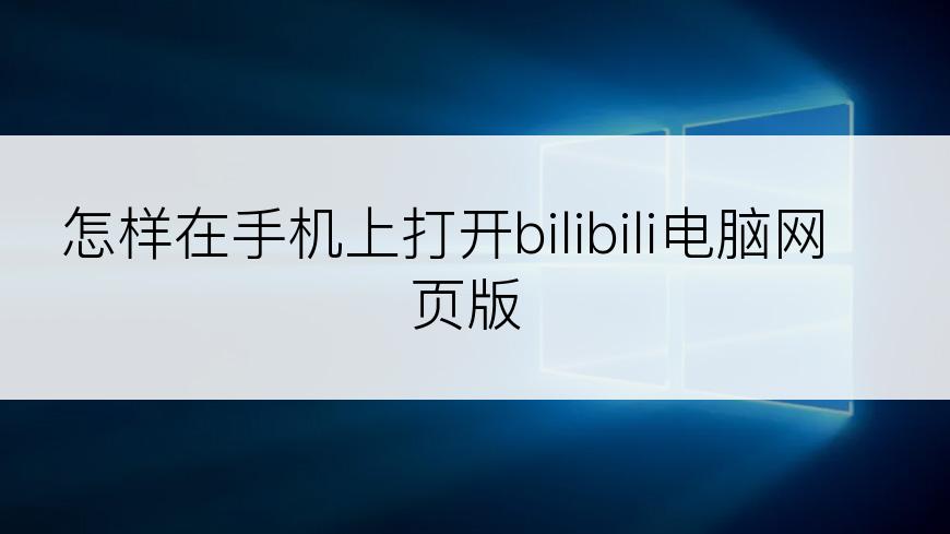 怎样在手机上打开bilibili电脑网页版